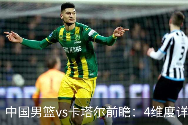中国男篮vs卡塔尔前瞻：4维度详解争胜关键 杨瀚森率队剑指胜利
