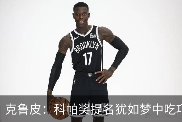 克鲁皮：科帕奖提名犹如梦中吃巧克力，真是太惊喜了！