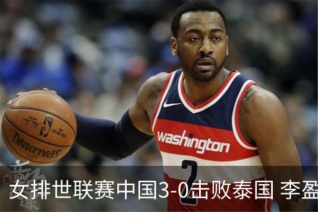 女排世联赛中国3-0击败泰国 李盈莹23分朱婷17分