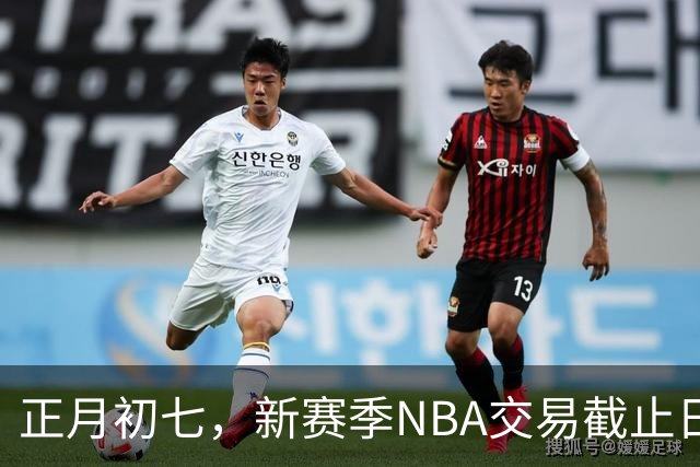 正月初七，新赛季NBA交易截止日为北京时间2月12日凌晨四点