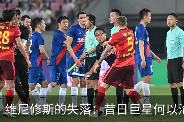 维尼修斯的失落：昔日巨星何以沦为球队边缘人？