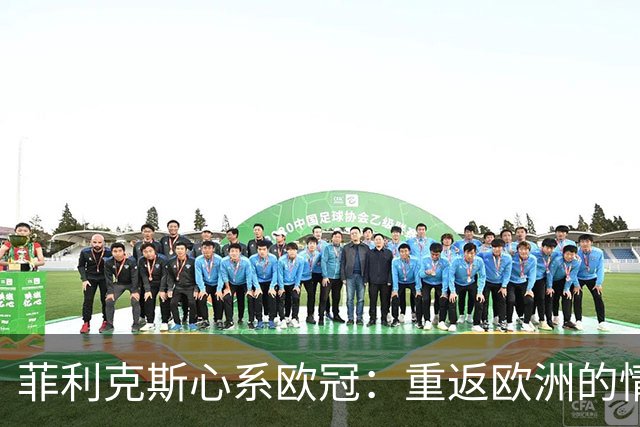 菲利克斯心系欧冠：重返欧洲的情怀与渴望