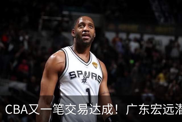 CBA又一笔交易达成！广东宏远潜力锋线租借加盟吉林男篮，还能证明自己吗？